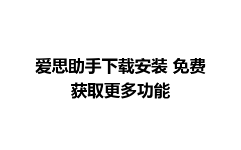 爱思助手下载安装 免费获取更多功能