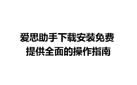 爱思助手下载安装免费 提供全面的操作指南