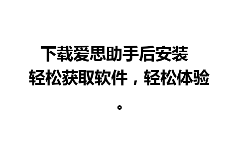 下载爱思助手后安装  轻松获取软件，轻松体验。