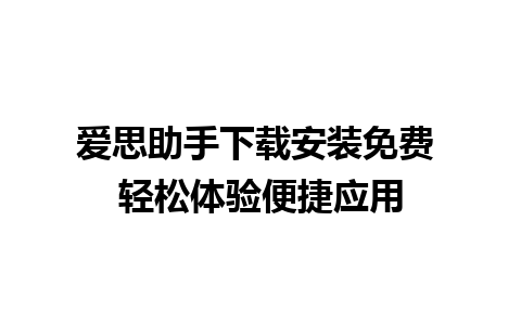 爱思助手下载安装免费 轻松体验便捷应用