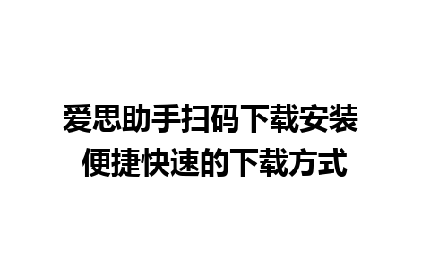 爱思助手扫码下载安装 便捷快速的下载方式