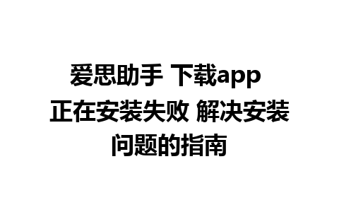 爱思助手 下载app 正在安装失败 解决安装问题的指南