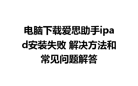 电脑下载爱思助手ipad安装失败 解决方法和常见问题解答