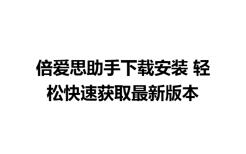 倍爱思助手下载安装 轻松快速获取最新版本