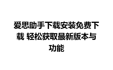 爱思助手下载安装免费下载 轻松获取最新版本与功能